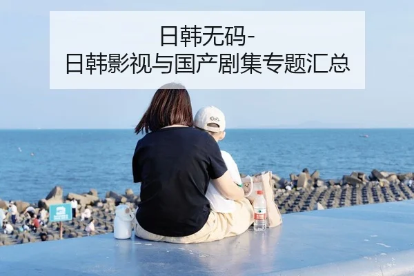 日韩无码-日韩影视与国产剧集专题汇总